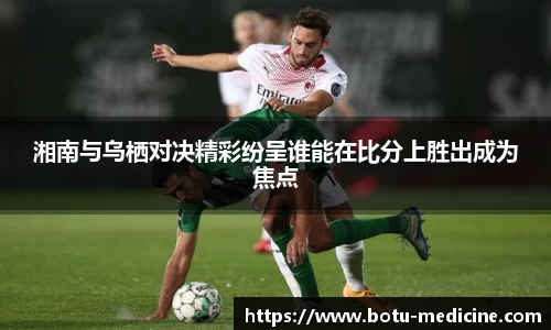 湘南与乌栖对决精彩纷呈谁能在比分上胜出成为焦点