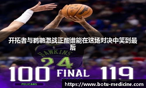 开拓者与鹈鹕激战正酣谁能在这场对决中笑到最后