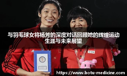 与羽毛球女将杨芳的深度对话回顾她的辉煌运动生涯与未来展望