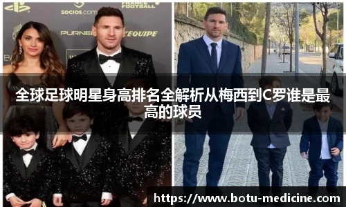 全球足球明星身高排名全解析从梅西到C罗谁是最高的球员
