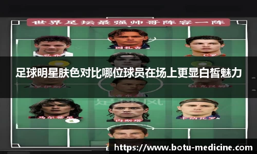 足球明星肤色对比哪位球员在场上更显白皙魅力